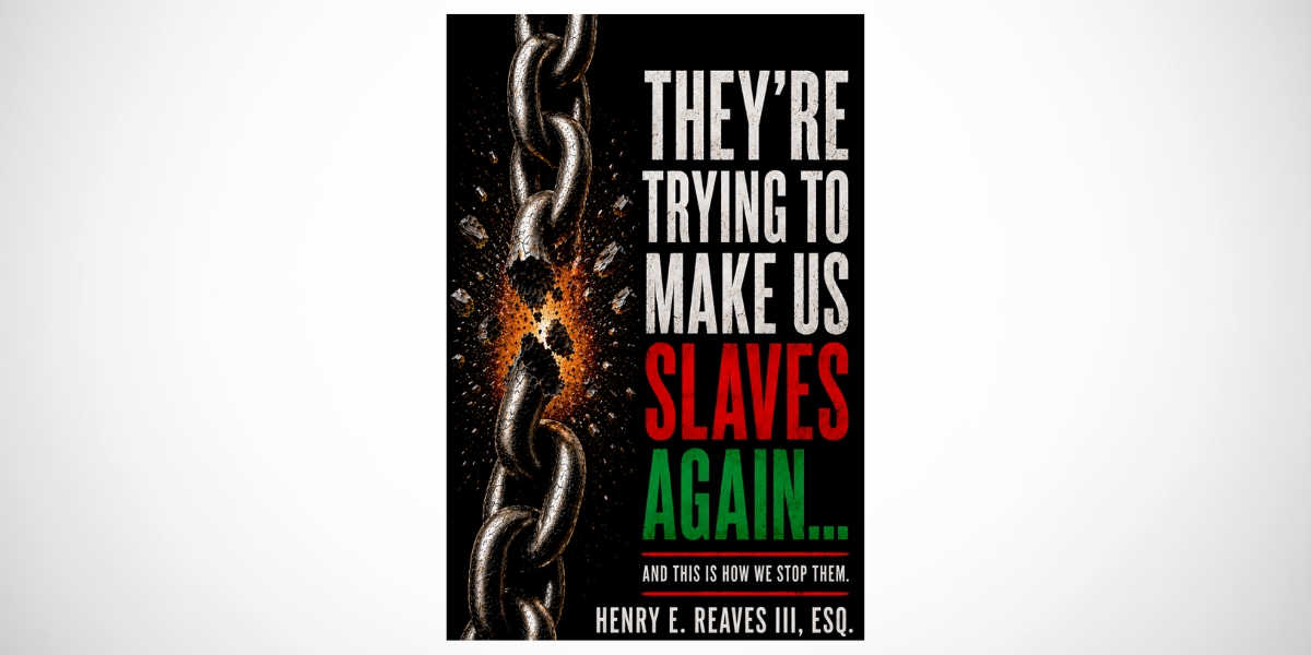 Attorney Henry E. Reaves III Challenges Black America to Turn Awareness Into Action with ‘They’re Trying to Make Us Slaves Again’